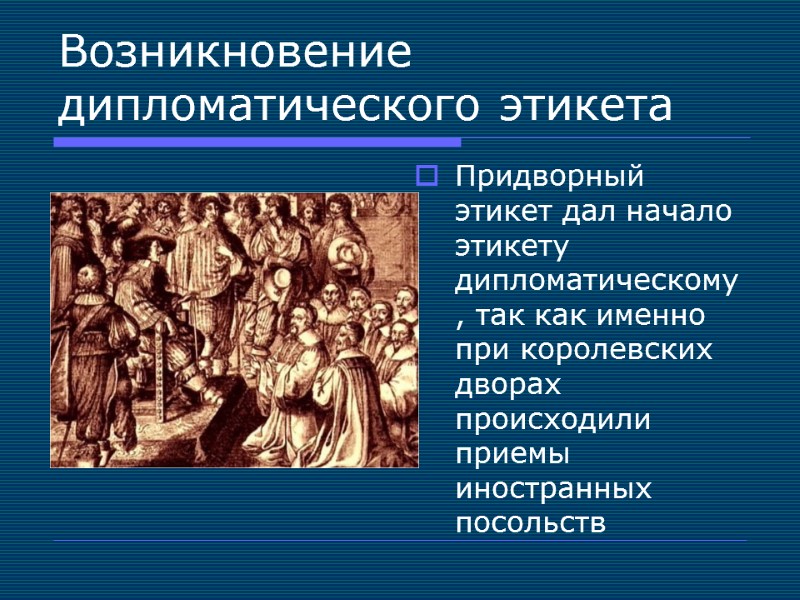 Возникновение дипломатического этикета Придворный этикет дал начало этикету дипломатическому, так как именно при королевских